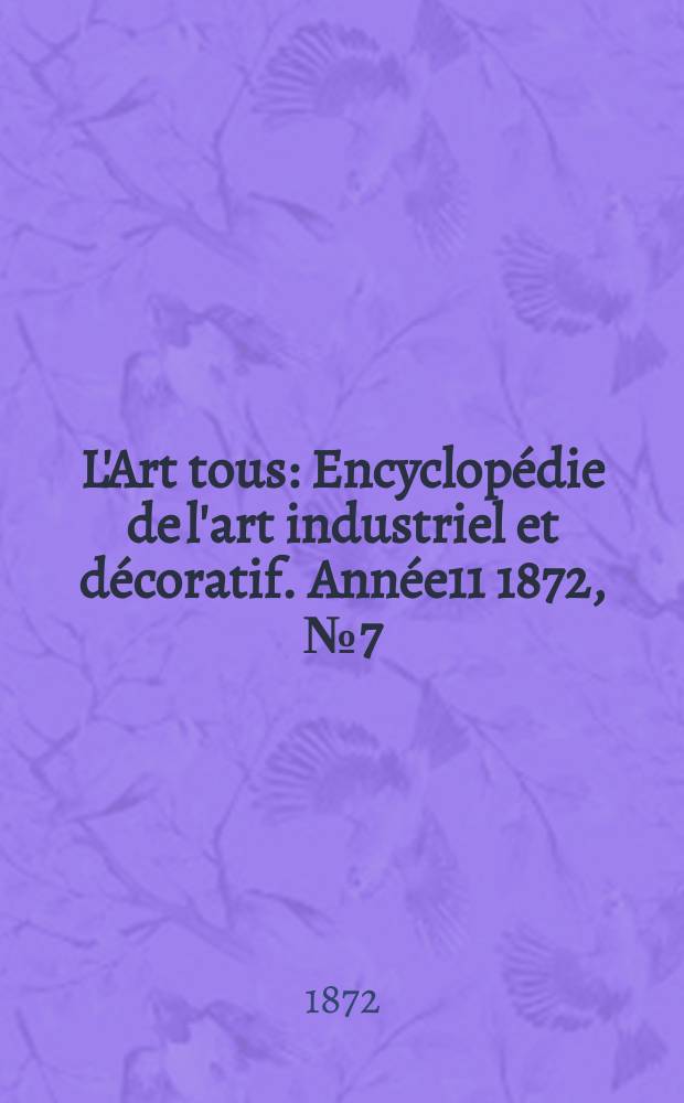 L'Art tous : Encyclopédie de l'art industriel et décoratif. Année11 1872, №7(284)