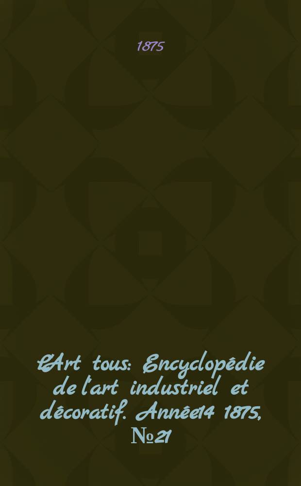 L'Art tous : Encyclop&eacute;die de l'art industriel et d&eacute;coratif. Ann&eacute;e14 1875, №21(370)