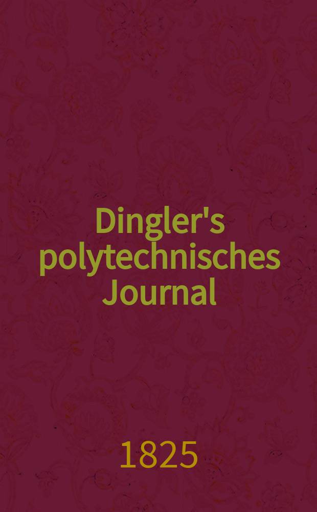 Dingler's polytechnisches Journal : Eine Zeitschrift zur Verbreitung gemeinnütziger Kenntnisse im Gebiete der Naturwissenschaft, der Chemie, der Pharmacie, der Mechanik, der Manufacturen, Fabriken, Künste, Gewerbe, der Handlung der Haus- und Landwirtschaft. Jg.6 1825, Bd.16, H.1