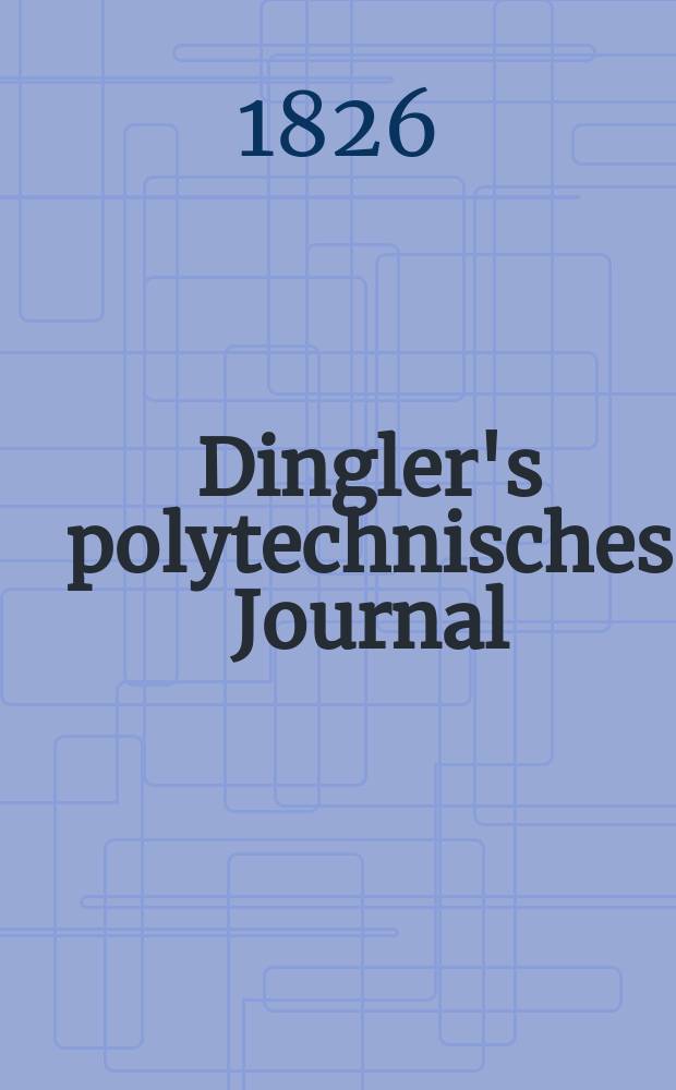 Dingler's polytechnisches Journal : Eine Zeitschrift zur Verbreitung gemeinnütziger Kenntnisse im Gebiete der Naturwissenschaft, der Chemie, der Pharmacie, der Mechanik, der Manufacturen, Fabriken, Künste, Gewerbe, der Handlung der Haus- und Landwirtschaft. Jg.7 1826, Bd.19, H.3