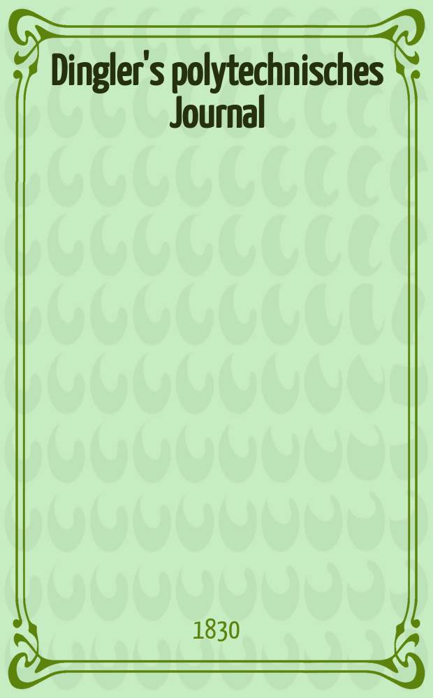 Dingler's polytechnisches Journal : Eine Zeitschrift zur Verbreitung gemeinnütziger Kenntnisse im Gebiete der Naturwissenschaft, der Chemie, der Pharmacie, der Mechanik, der Manufacturen, Fabriken, Künste, Gewerbe, der Handlung der Haus- und Landwirtschaft. Jg.11 1830, Bd.36, H.4(10)