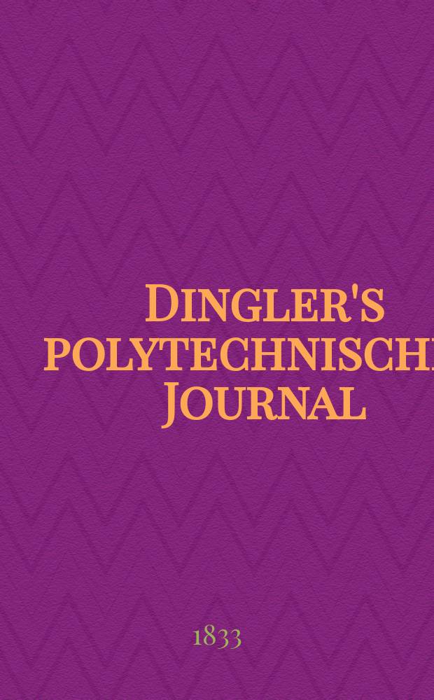 Dingler's polytechnisches Journal : Eine Zeitschrift zur Verbreitung gemeinnütziger Kenntnisse im Gebiete der Naturwissenschaft, der Chemie, der Pharmacie, der Mechanik, der Manufacturen, Fabriken, Künste, Gewerbe, der Handlung der Haus- und Landwirtschaft. Jg.14 1833, Bd.47, H.1