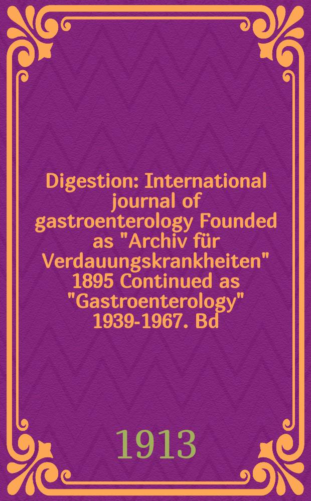 Digestion : International journal of gastroenterology Founded as "Archiv für Verdauungskrankheiten" 1895 Continued as "Gastroenterology" 1939-1967. Bd.19, H.6