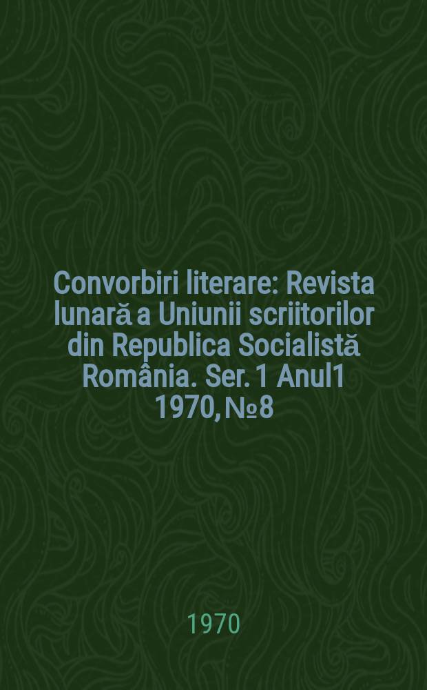 Convorbiri literare : Revista lunară a Uniunii scriitorilor din Republica Socialistă România. [Ser. 1] Anul1 1970, №8