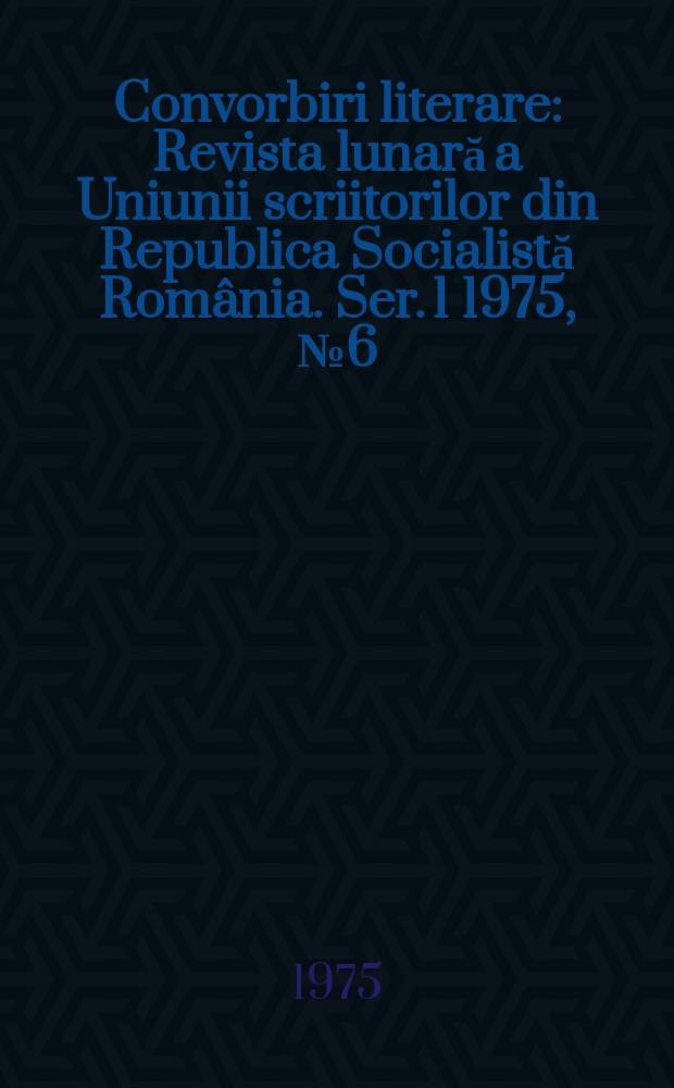 Convorbiri literare : Revista lunară a Uniunii scriitorilor din Republica Socialistă România. [Ser. 1] 1975, №6(66)
