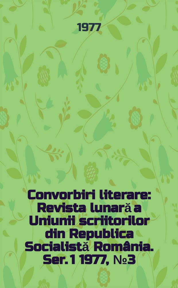 Convorbiri literare : Revista lunară a Uniunii scriitorilor din Republica Socialistă România. [Ser. 1] 1977, №3(87)