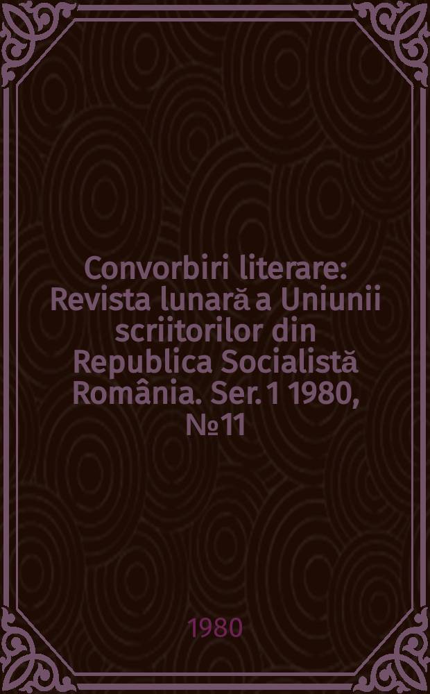 Convorbiri literare : Revista lunară a Uniunii scriitorilor din Republica Socialistă Rom&acirc;nia. [Ser. 1] 1980, №11(131)