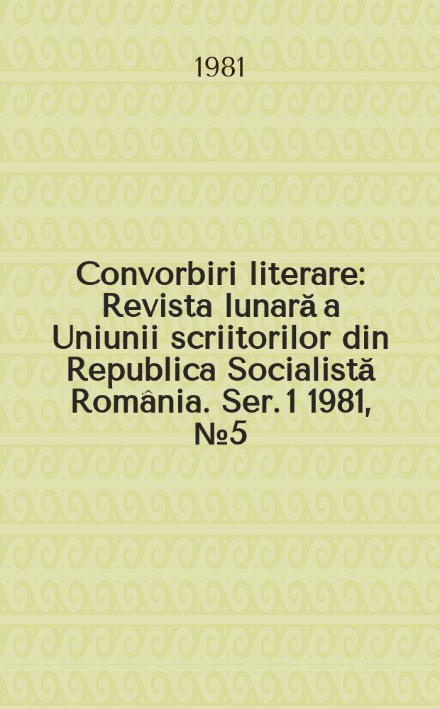 Convorbiri literare : Revista lunară a Uniunii scriitorilor din Republica Socialistă România. [Ser. 1] 1981, №5(137)
