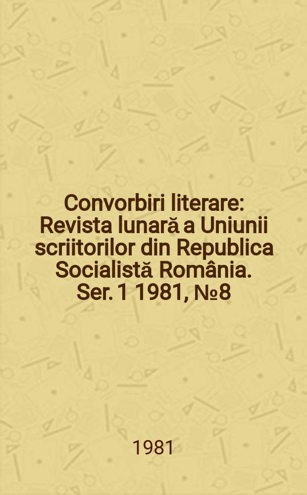 Convorbiri literare : Revista lunară a Uniunii scriitorilor din Republica Socialistă România. [Ser. 1] 1981, №8(140)
