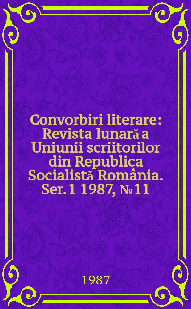 Convorbiri literare : Revista lunară a Uniunii scriitorilor din Republica Socialistă România. [Ser. 1] 1987, №11