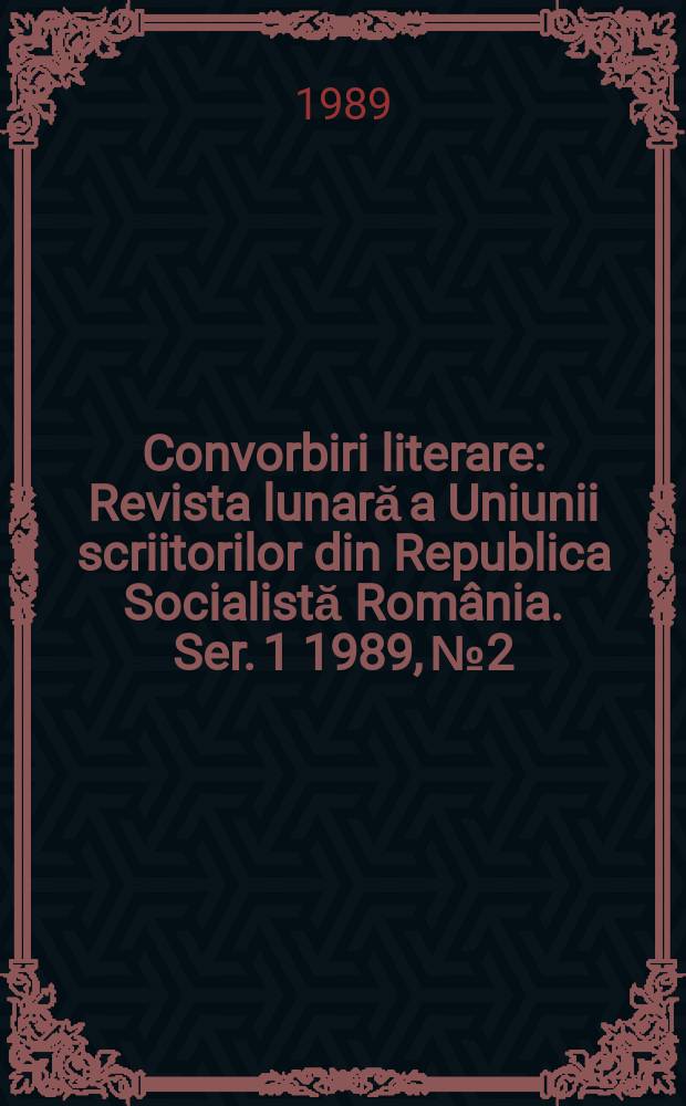 Convorbiri literare : Revista lunară a Uniunii scriitorilor din Republica Socialistă România. [Ser. 1] 1989, №2