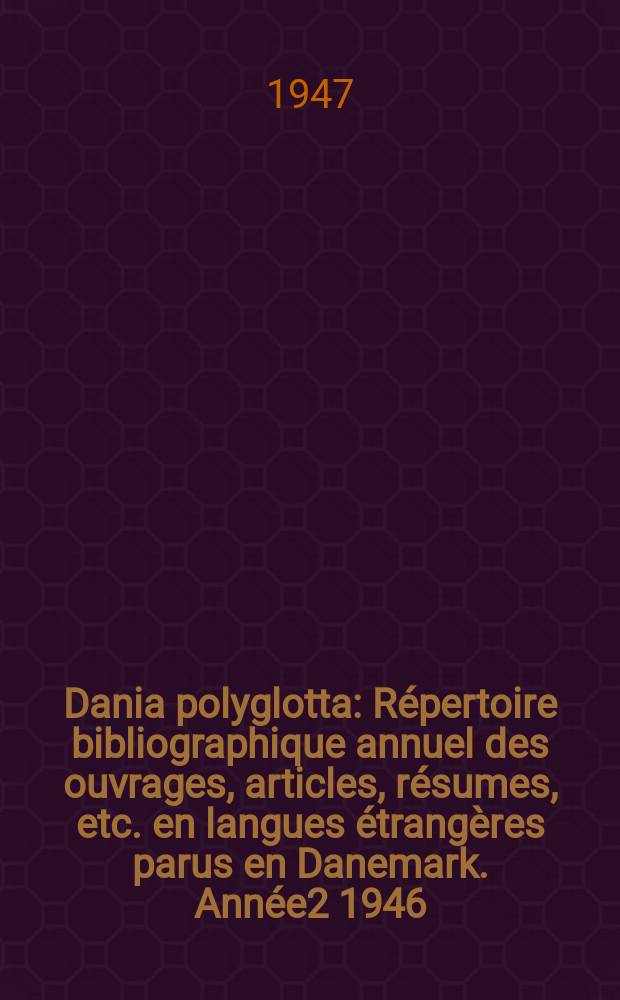Dania polyglotta : Répertoire bibliographique annuel des ouvrages, articles, résumes, etc. en langues étrangères parus en Danemark. Année2 1946