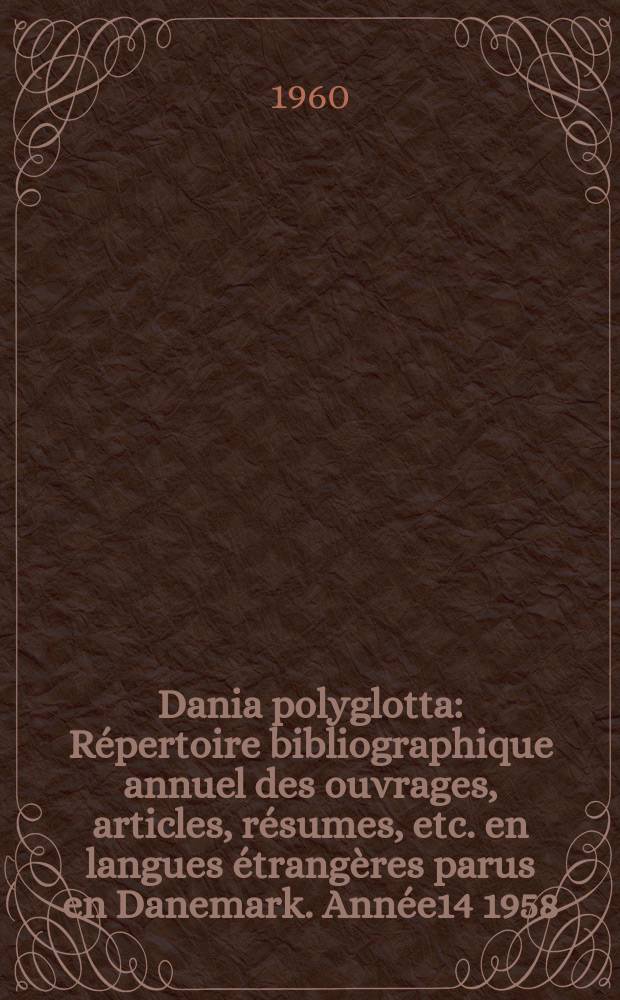 Dania polyglotta : Répertoire bibliographique annuel des ouvrages, articles, résumes, etc. en langues étrangères parus en Danemark. Année14 1958