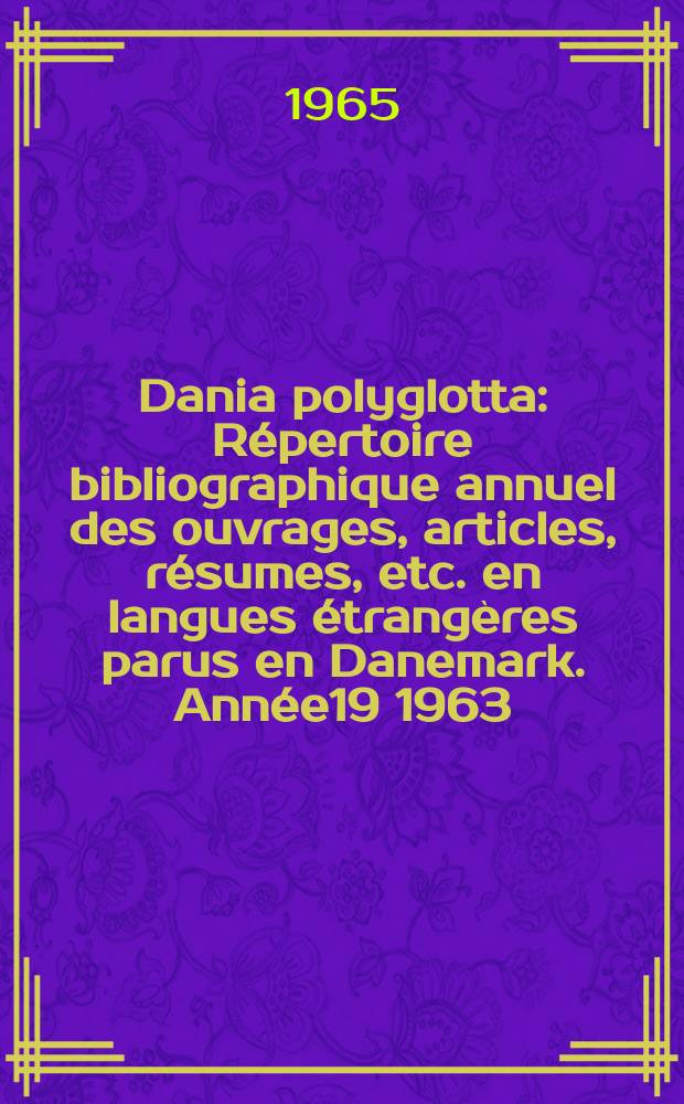 Dania polyglotta : Répertoire bibliographique annuel des ouvrages, articles, résumes, etc. en langues étrangères parus en Danemark. Année19 1963