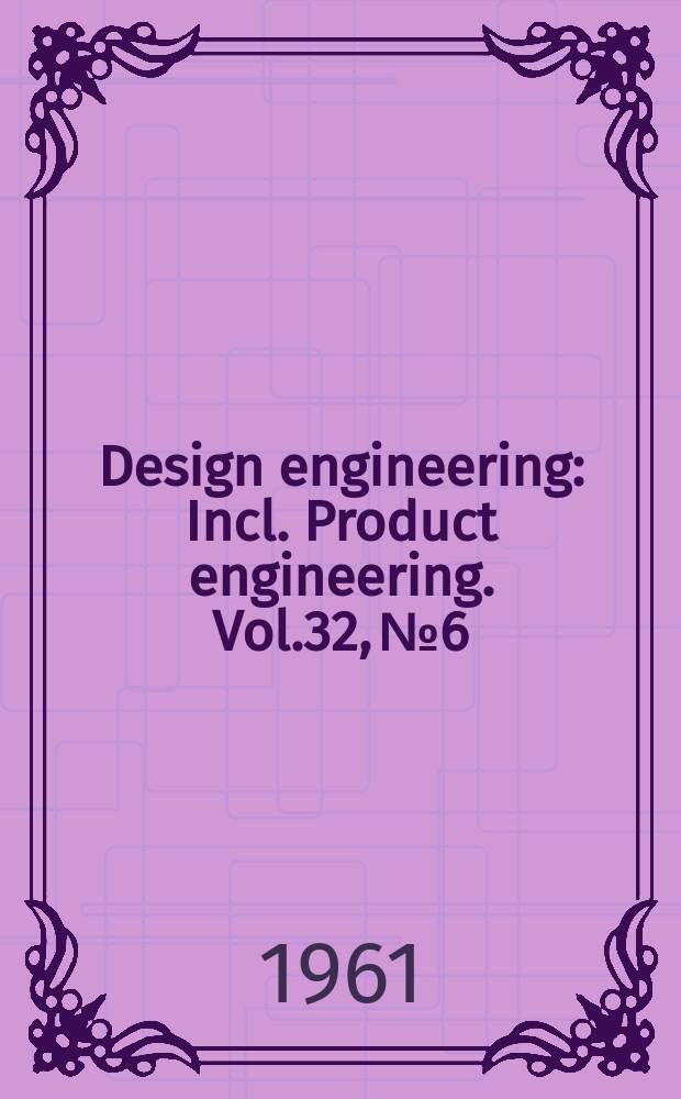 Design engineering : Incl. Product engineering. Vol.32, №6