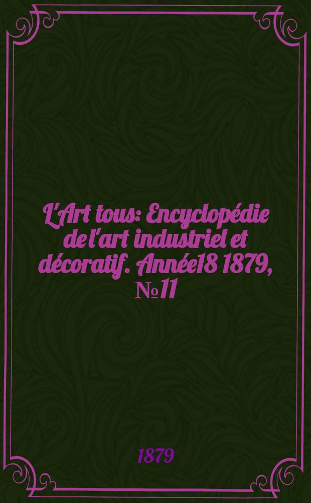 L'Art tous : Encyclopédie de l'art industriel et décoratif. Année18 1879, №11(456)