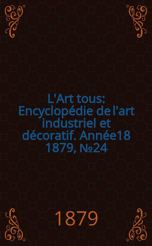 L'Art tous : Encyclopédie de l'art industriel et décoratif. Année18 1879, №24(469)