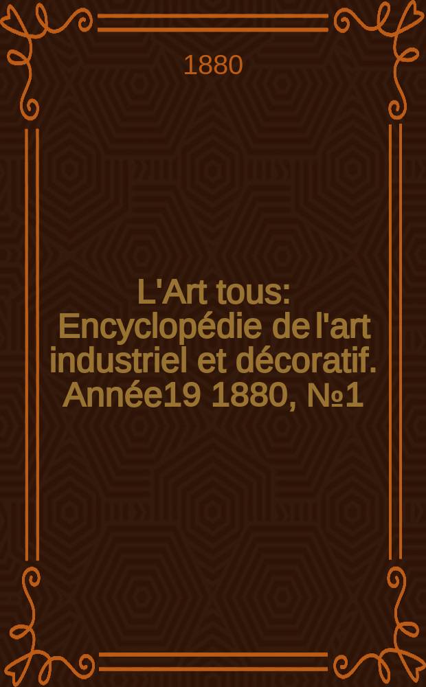 L'Art tous : Encyclopédie de l'art industriel et décoratif. Année19 1880, №1(470)