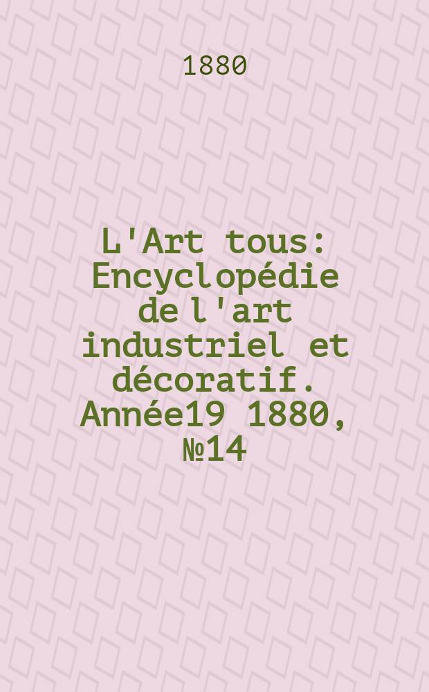 L'Art tous : Encyclopédie de l'art industriel et décoratif. Année19 1880, №14(483)