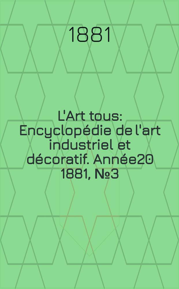 L'Art tous : Encyclopédie de l'art industriel et décoratif. Année20 1881, №3(496)