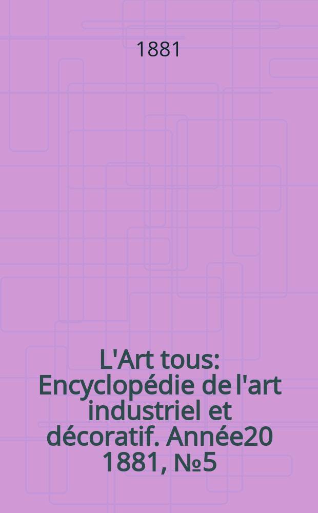 L'Art tous : Encyclopédie de l'art industriel et décoratif. Année20 1881, №5(498)