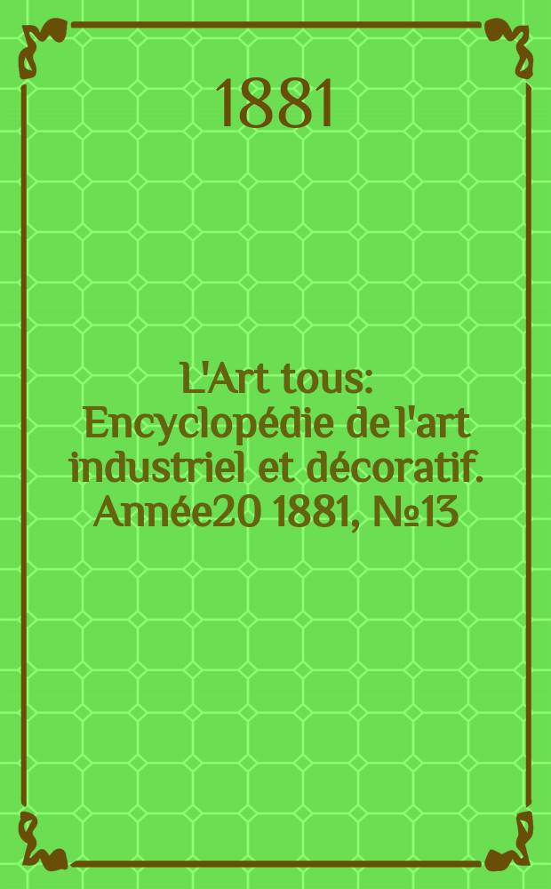 L'Art tous : Encyclop&eacute;die de l'art industriel et d&eacute;coratif. Ann&eacute;e20 1881, №13(506)