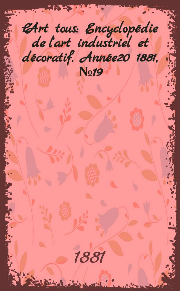 L'Art tous : Encyclopédie de l'art industriel et décoratif. Année20 1881, №19(512)