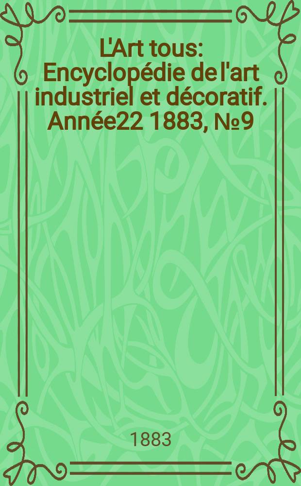 L'Art tous : Encyclop&eacute;die de l'art industriel et d&eacute;coratif. Ann&eacute;e22 1883, №9(550)