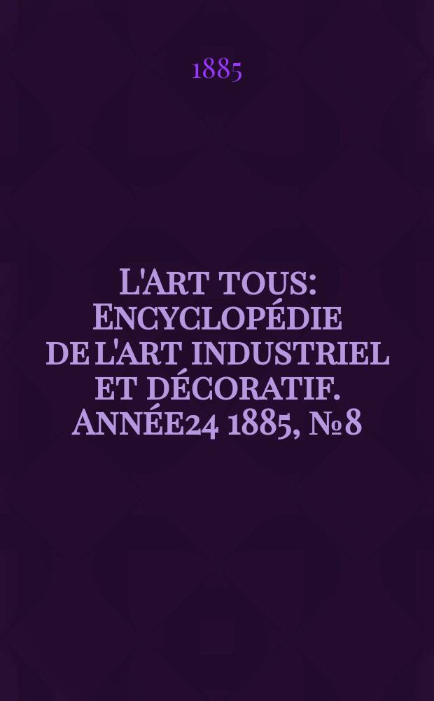 L'Art tous : Encyclopédie de l'art industriel et décoratif. Année24 1885, №8(597)