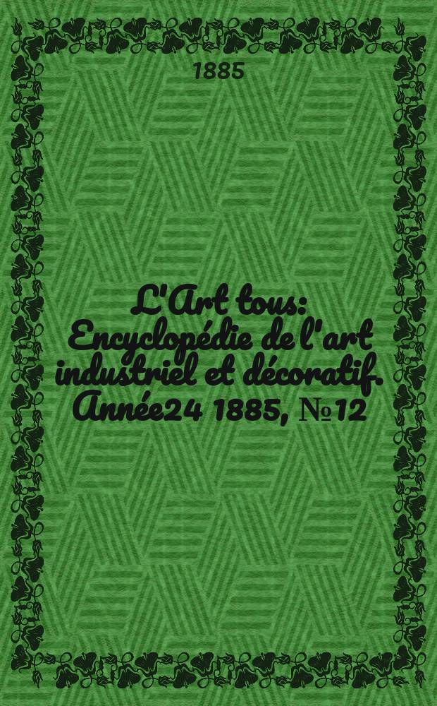 L'Art tous : Encyclopédie de l'art industriel et décoratif. Année24 1885, №12(601)