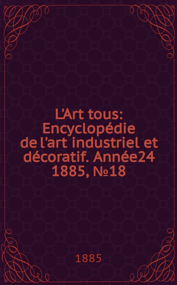 L'Art tous : Encyclopédie de l'art industriel et décoratif. Année24 1885, №18(607)