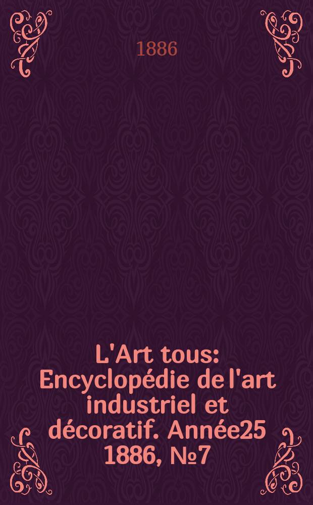 L'Art tous : Encyclopédie de l'art industriel et décoratif. Année25 1886, №7(620)