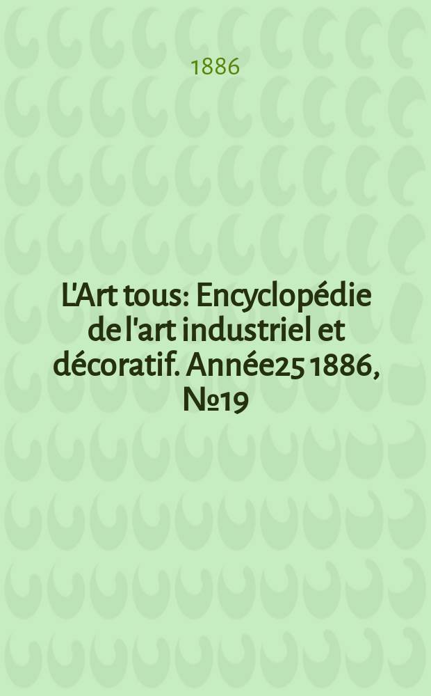L'Art tous : Encyclopédie de l'art industriel et décoratif. Année25 1886, №19(632)