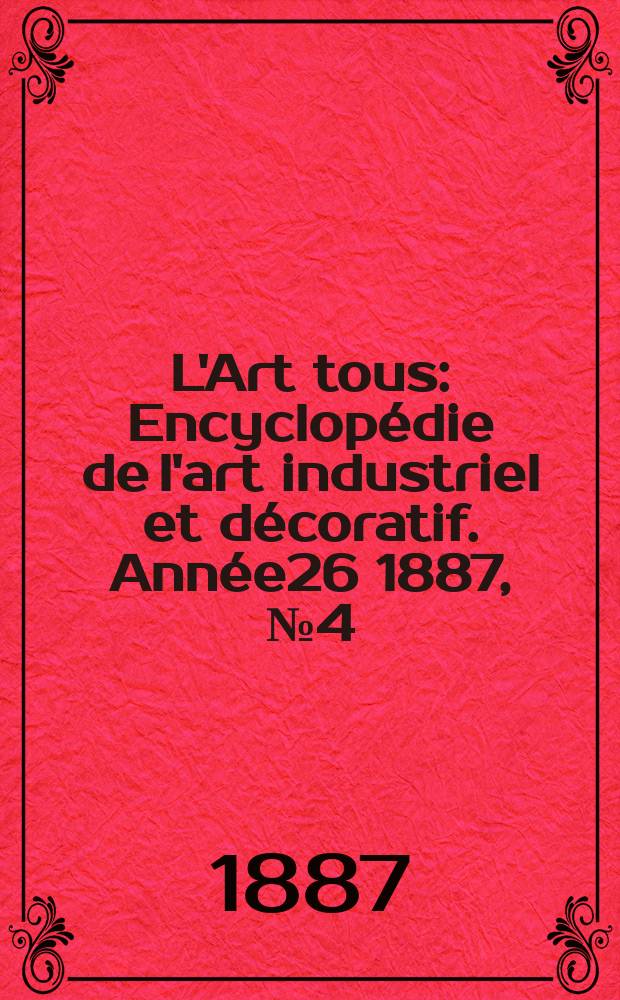 L'Art tous : Encyclopédie de l'art industriel et décoratif. Année26 1887, №4(641)