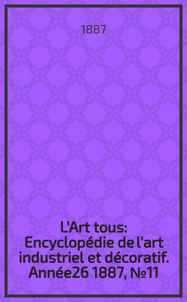 L'Art tous : Encyclopédie de l'art industriel et décoratif. Année26 1887, №11(648)