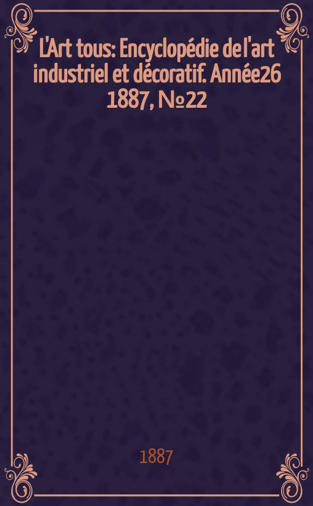 L'Art tous : Encyclopédie de l'art industriel et décoratif. Année26 1887, №22(659)