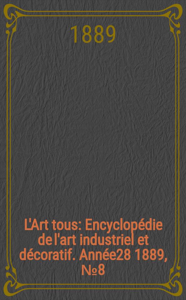 L'Art tous : Encyclopédie de l'art industriel et décoratif. Année28 1889, №8(693)