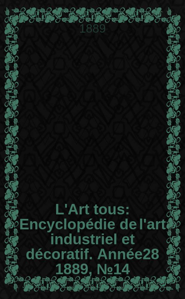 L'Art tous : Encyclopédie de l'art industriel et décoratif. Année28 1889, №14(699)