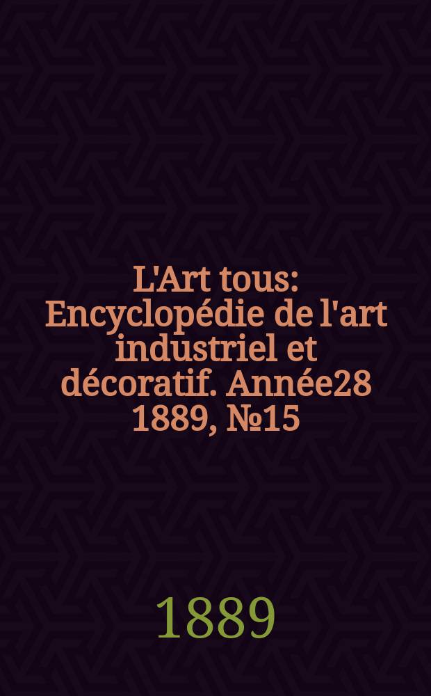 L'Art tous : Encyclopédie de l'art industriel et décoratif. Année28 1889, №15(700)