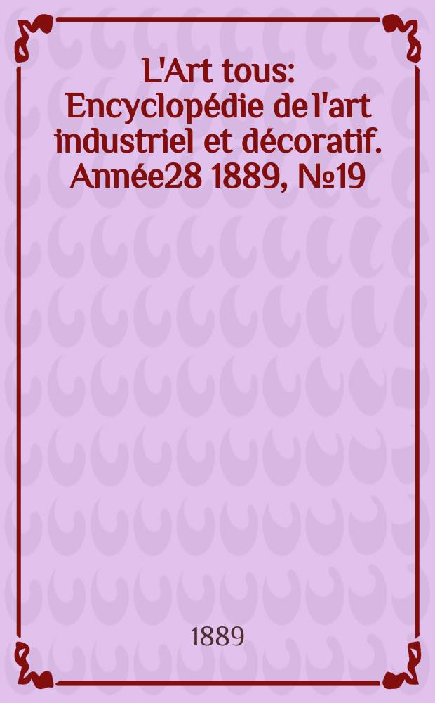 L'Art tous : Encyclopédie de l'art industriel et décoratif. Année28 1889, №19(704)