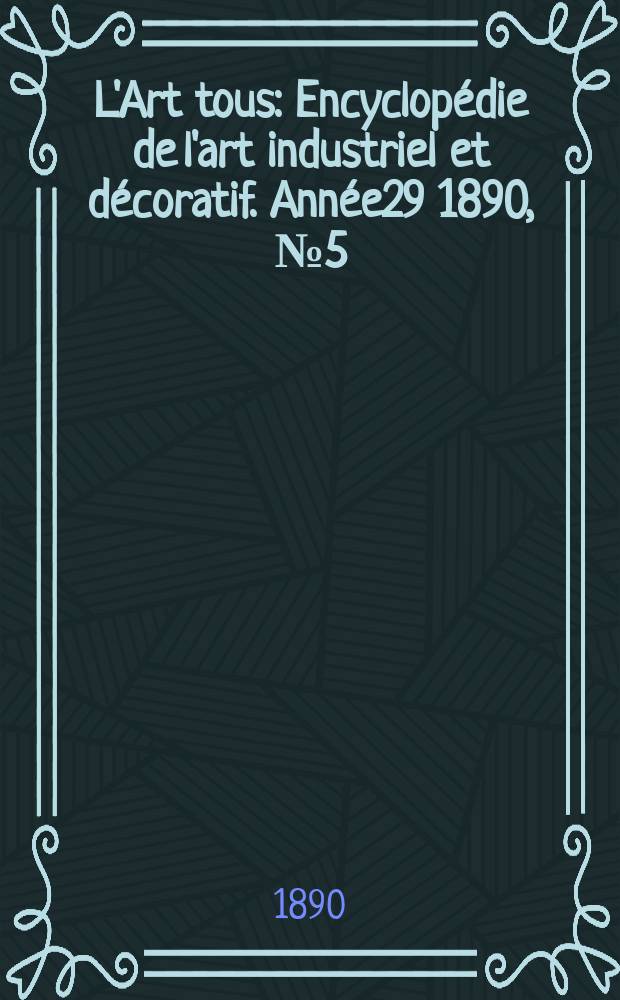 L'Art tous : Encyclopédie de l'art industriel et décoratif. Année29 1890, №5(714)