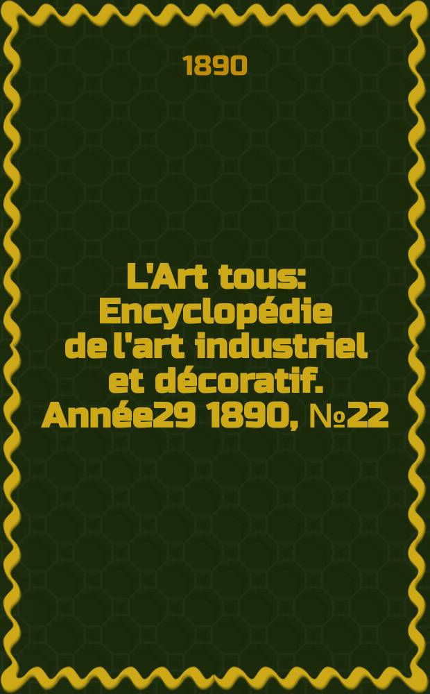 L'Art tous : Encyclopédie de l'art industriel et décoratif. Année29 1890, №22(731)