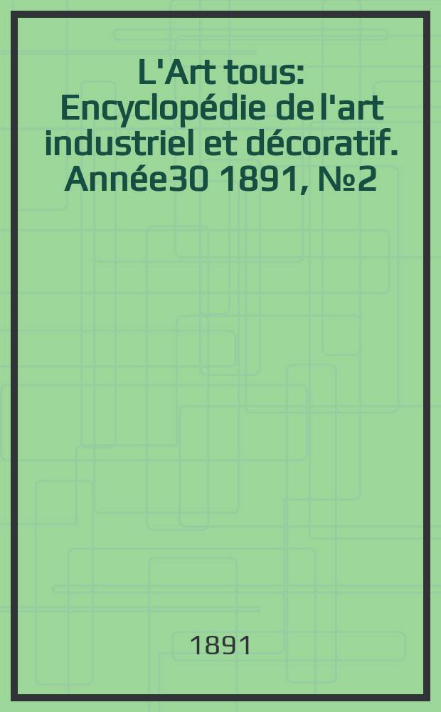 L'Art tous : Encyclopédie de l'art industriel et décoratif. Année30 1891, №2(735)