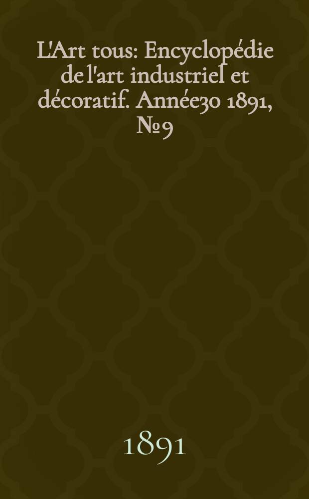 L'Art tous : Encyclopédie de l'art industriel et décoratif. Année30 1891, №9(742)