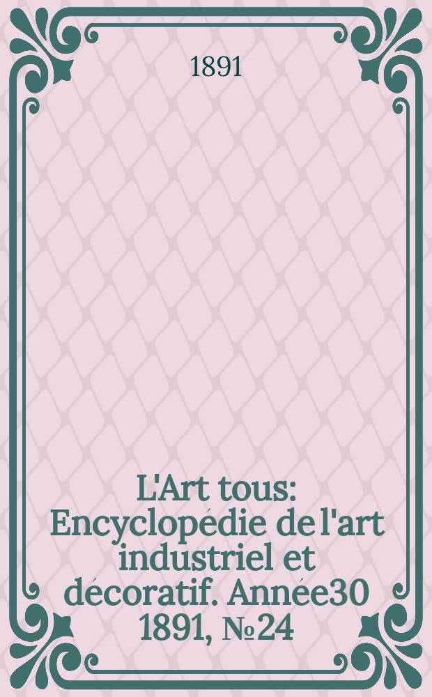 L'Art tous : Encyclopédie de l'art industriel et décoratif. Année30 1891, №24(757)