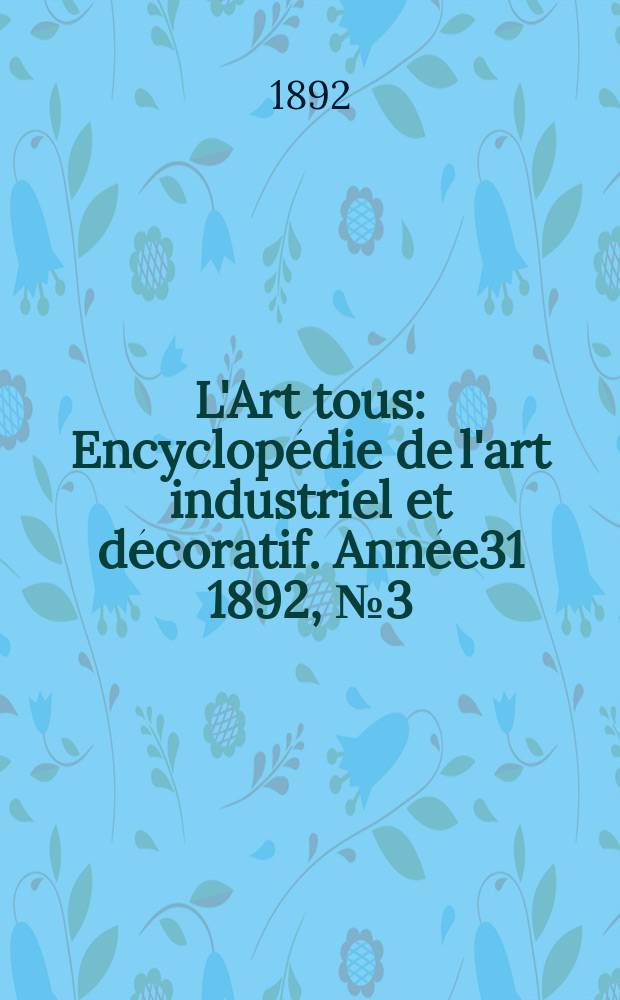 L'Art tous : Encyclopédie de l'art industriel et décoratif. Année31 1892, №3(760)