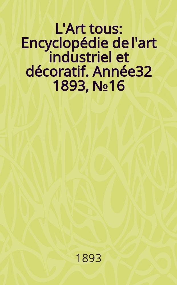 L'Art tous : Encyclopédie de l'art industriel et décoratif. Année32 1893, №16(797)