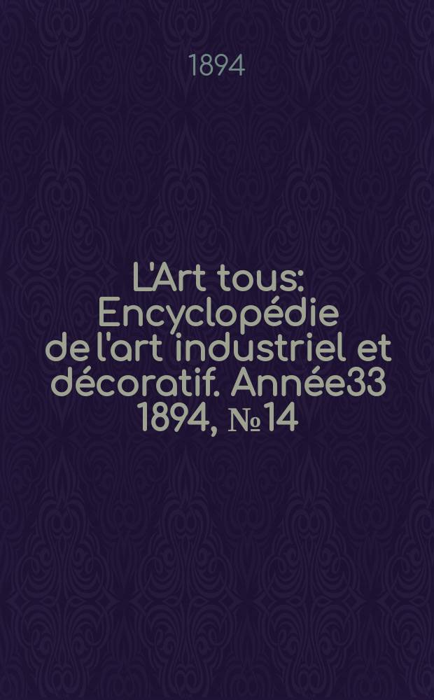 L'Art tous : Encyclopédie de l'art industriel et décoratif. Année33 1894, №14(819)