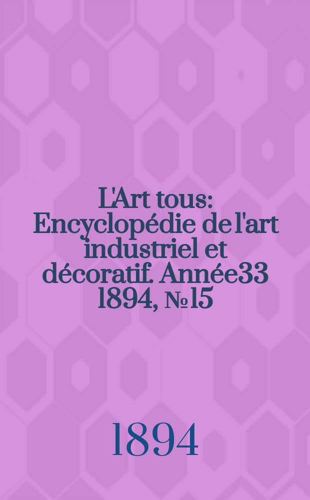 L'Art tous : Encyclopédie de l'art industriel et décoratif. Année33 1894, №15(820)