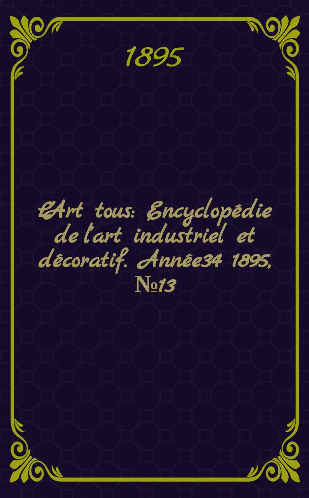 L'Art tous : Encyclop&eacute;die de l'art industriel et d&eacute;coratif. Ann&eacute;e34 1895, №13(842)